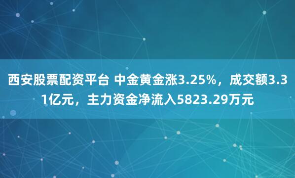 西安股票配资平台 中金黄金涨3.25%，成交额3.31亿元，主力资金净流入5823.29万元
