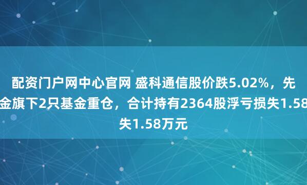 配资门户网中心官网 盛科通信股价跌5.02%，先锋基金旗下2只基金重仓，合计持有2364股浮亏损失1.58万元