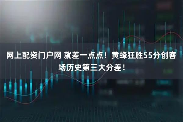 网上配资门户网 就差一点点！黄蜂狂胜55分创客场历史第三大分差！