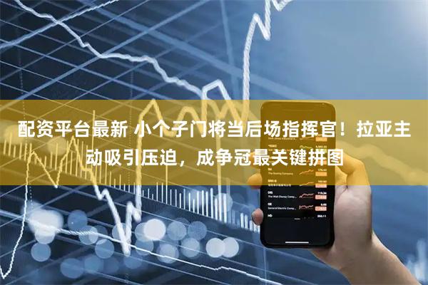 配资平台最新 小个子门将当后场指挥官！拉亚主动吸引压迫，成争冠最关键拼图