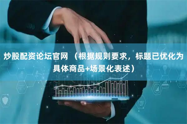 炒股配资论坛官网 （根据规则要求，标题已优化为具体商品+场景化表述）