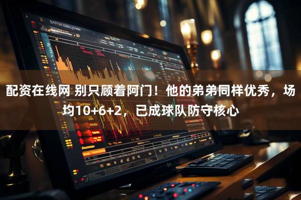 配资在线网 别只顾着阿门！他的弟弟同样优秀，场均10+6+2，已成球队防守核心