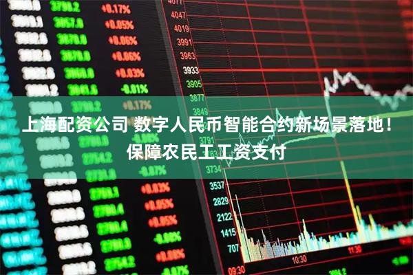 上海配资公司 数字人民币智能合约新场景落地！保障农民工工资支付