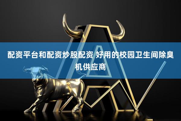 配资平台和配资炒股配资 好用的校园卫生间除臭机供应商