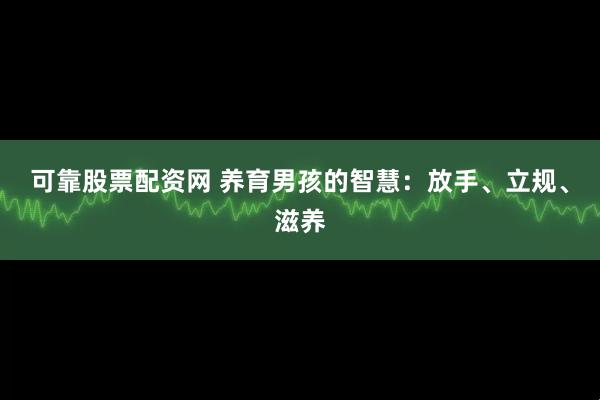 可靠股票配资网 养育男孩的智慧：放手、立规、滋养