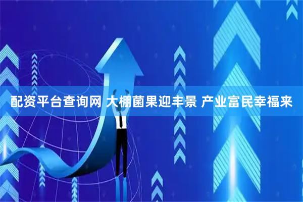 配资平台查询网 大棚菌果迎丰景 产业富民幸福来