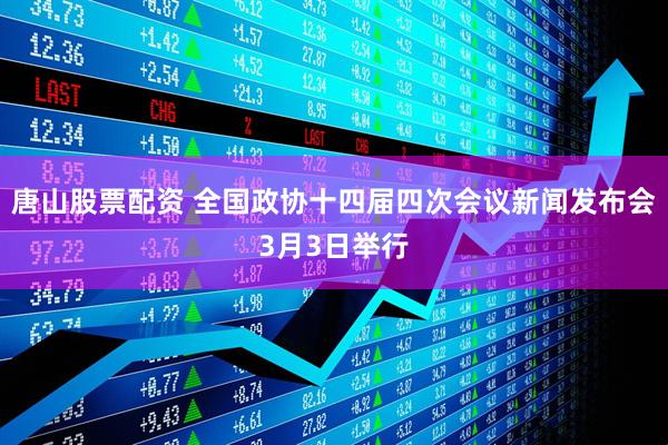 唐山股票配资 全国政协十四届四次会议新闻发布会3月3日举行