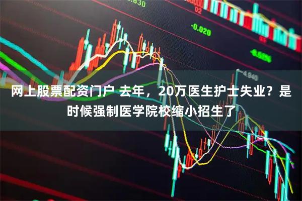 网上股票配资门户 去年，20万医生护士失业？是时候强制医学院校缩小招生了